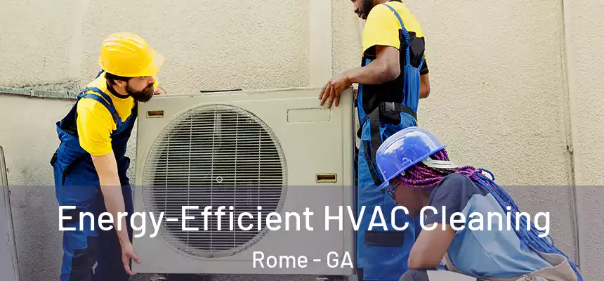  Energy-Efficient HVAC Cleaning Rome - GA